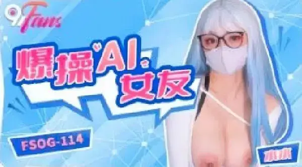 扣扣传媒fsog-114爆操AI女友-水水