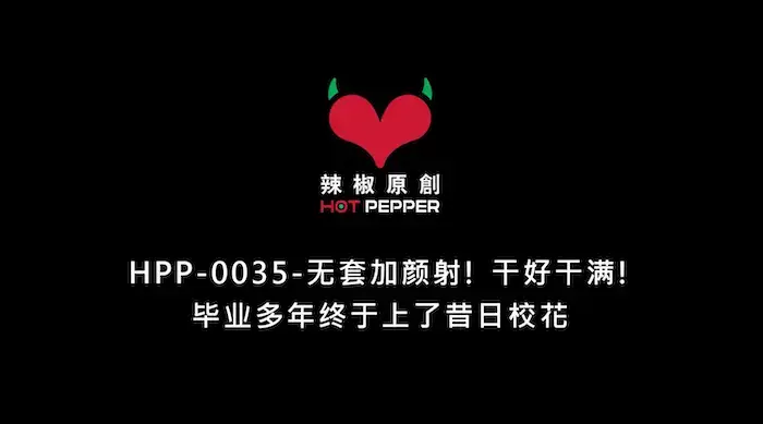 情色唯美新作HPP-35《毕业多年终于上了昔日校花》无套加颜射 干好干满
