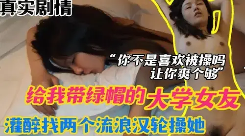 给我戴绿帽的大学女友灌醉找两个流浪汉来轮操她你不是喜欢被操吗？让你爽个够